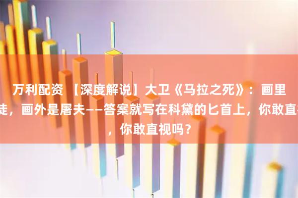 万利配资 【深度解说】大卫《马拉之死》：画里是圣徒，画外是屠夫——答案就写在科黛的匕首上，你敢直视吗？