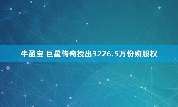 牛盈宝 巨星传奇授出3226.5万份购股权