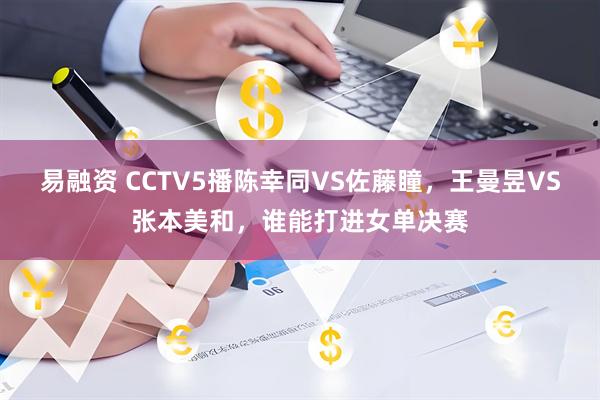 易融资 CCTV5播陈幸同VS佐藤瞳，王曼昱VS张本美和，谁能打进女单决赛
