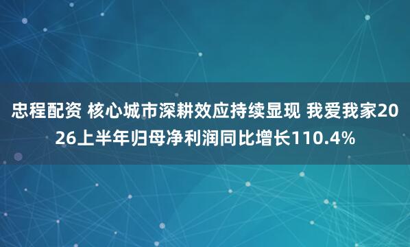 忠程配资 核心城市深耕效应持续显现 我爱我家2026上半年归母净利润同比增长110.4%